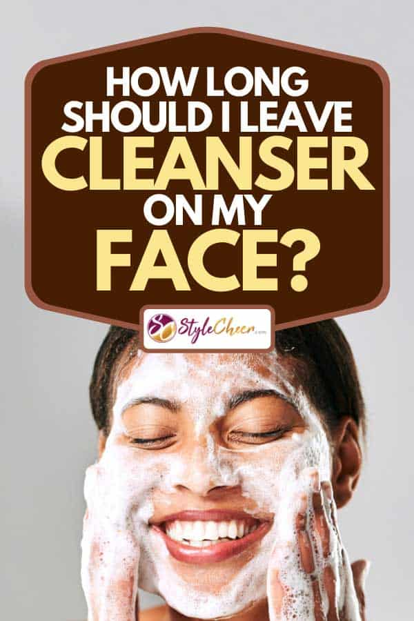 Beautiful young woman washing her face with facial cleanser, How Long Should I Leave Cleanser On My Face?