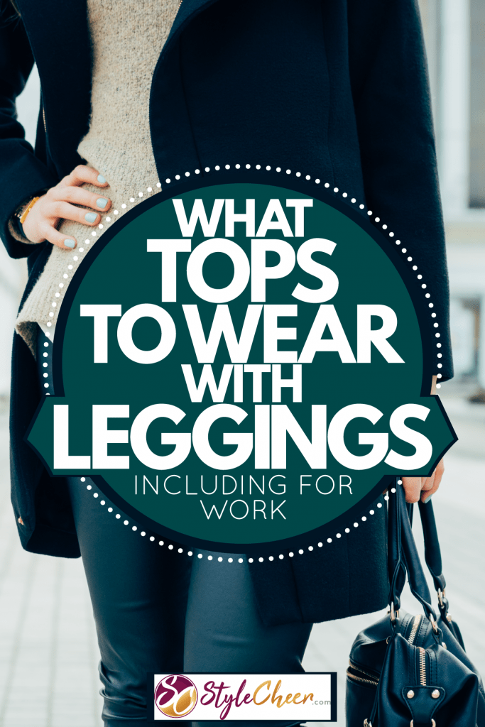 What Tops To Wear With Leggings [Including For Work] - StyleCheer.com